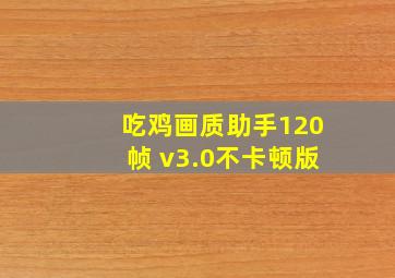 吃鸡画质助手120帧 v3.0不卡顿版